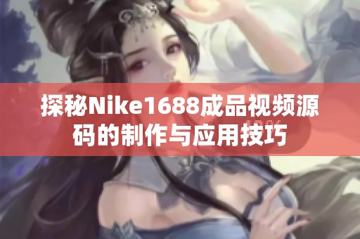 探秘Nike1688成品视频源码的制作与应用技巧