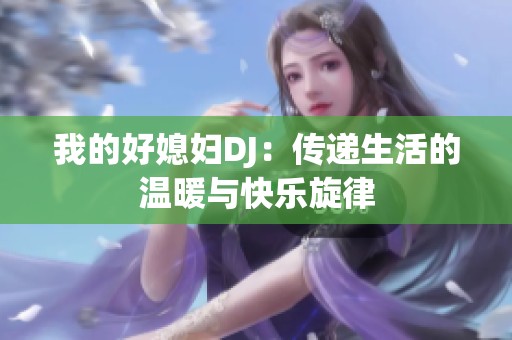 我的好媳妇DJ：传递生活的温暖与快乐旋律