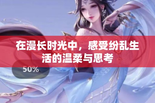 在漫长时光中，感受纷乱生活的温柔与思考