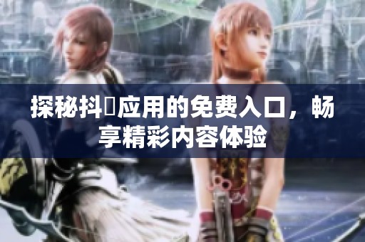 探秘抖抈应用的免费入口，畅享精彩内容体验