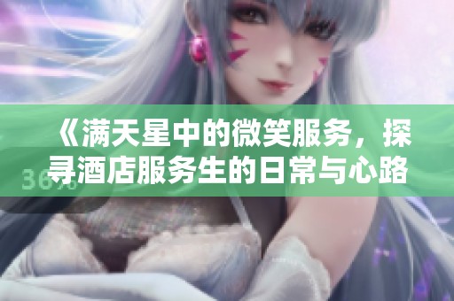 《满天星中的微笑服务，探寻酒店服务生的日常与心路历程》