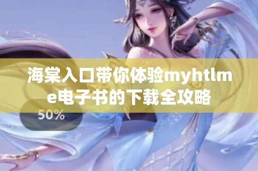海棠入口带你体验myhtlme电子书的下载全攻略
