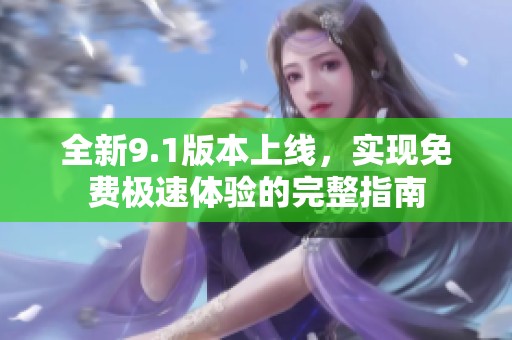 全新9.1版本上线，实现免费极速体验的完整指南
