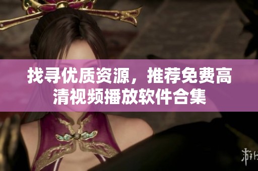 找寻优质资源，推荐免费高清视频播放软件合集
