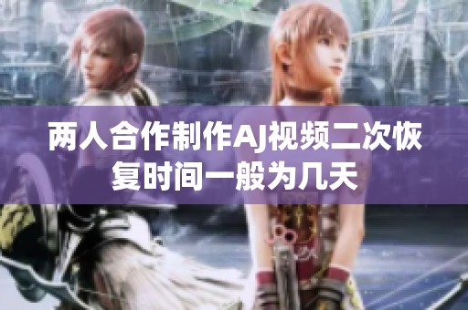 两人合作制作AJ视频二次恢复时间一般为几天