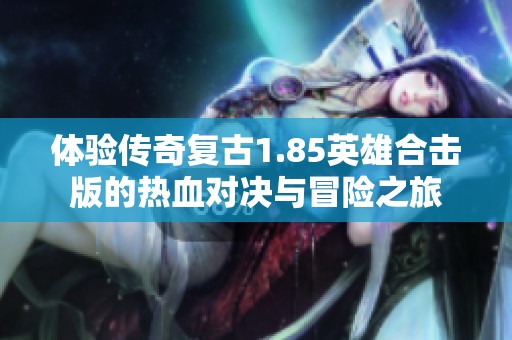 体验传奇复古1.85英雄合击版的热血对决与冒险之旅