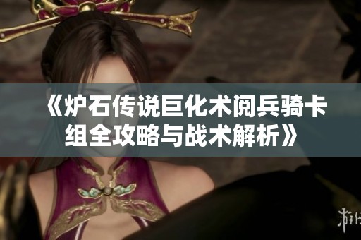 《炉石传说巨化术阅兵骑卡组全攻略与战术解析》