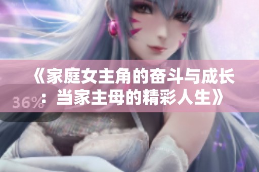 《家庭女主角的奋斗与成长：当家主母的精彩人生》