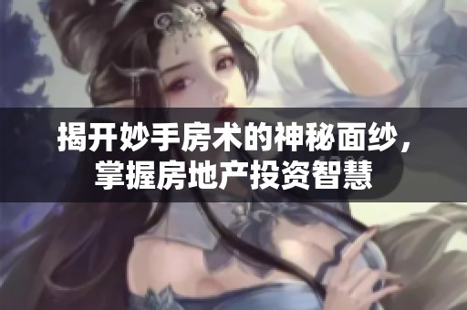揭开妙手房术的神秘面纱，掌握房地产投资智慧