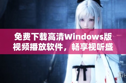 免费下载高清Windows版视频播放软件，畅享视听盛宴