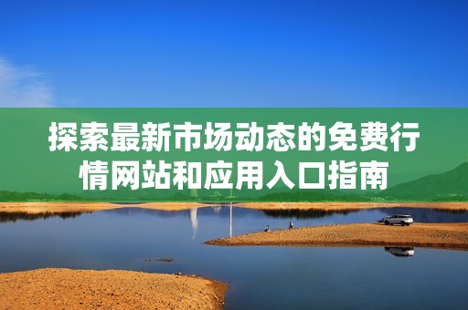 探索最新市场动态的免费行情网站和应用入口指南