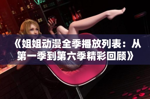 《姐姐动漫全季播放列表：从第一季到第六季精彩回顾》