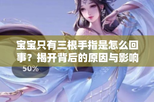 宝宝只有三根手指是怎么回事？揭开背后的原因与影响