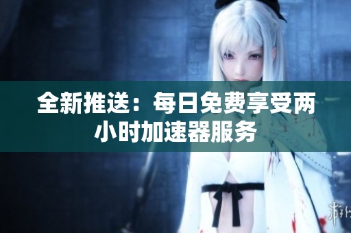 全新推送：每日免费享受两小时加速器服务