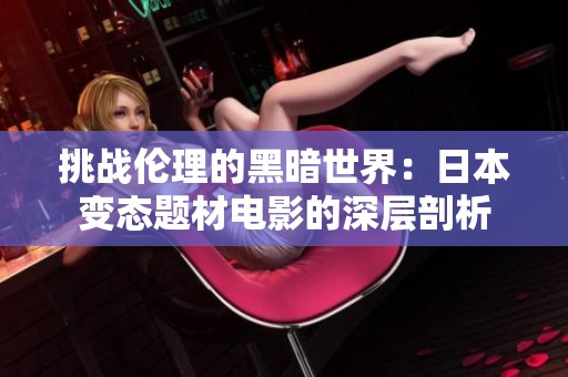 挑战伦理的黑暗世界：日本变态题材电影的深层剖析