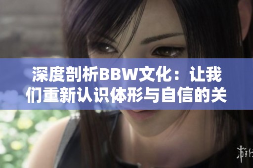 深度剖析BBW文化：让我们重新认识体形与自信的关系