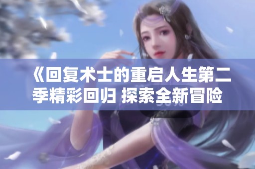 《回复术士的重启人生第二季精彩回归 探索全新冒险旅程》