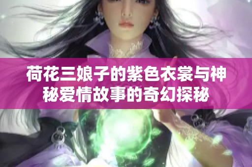 荷花三娘子的紫色衣裳与神秘爱情故事的奇幻探秘