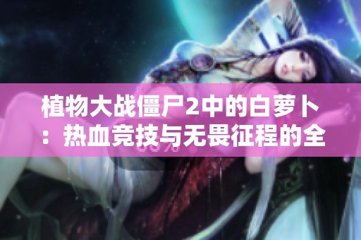 植物大战僵尸2中的白萝卜：热血竞技与无畏征程的全面解析