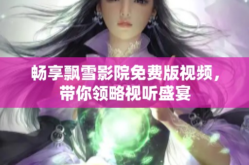 畅享飘雪影院免费版视频，带你领略视听盛宴