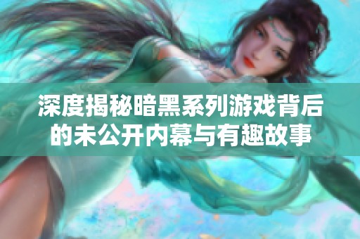 深度揭秘暗黑系列游戏背后的未公开内幕与有趣故事