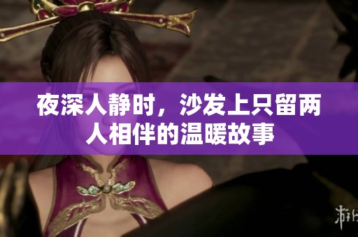 夜深人静时，沙发上只留两人相伴的温暖故事