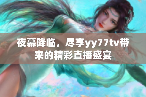 夜幕降临，尽享yy77tv带来的精彩直播盛宴