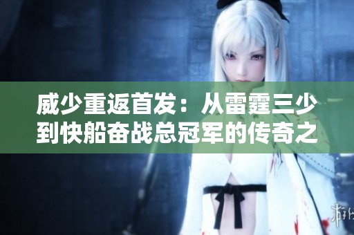 威少重返首发：从雷霆三少到快船奋战总冠军的传奇之路