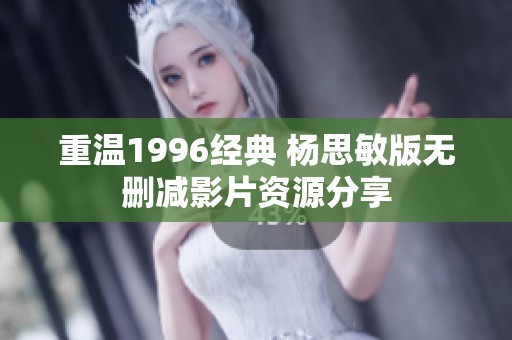 重温1996经典 杨思敏版无删减影片资源分享