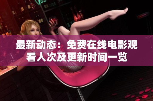 最新动态：免费在线电影观看人次及更新时间一览