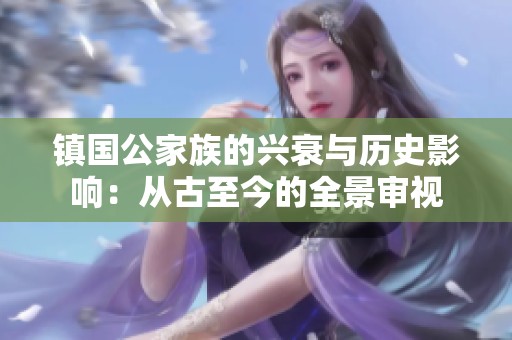 镇国公家族的兴衰与历史影响：从古至今的全景审视