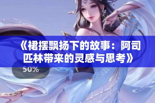 《裙摆飘扬下的故事：阿司匹林带来的灵感与思考》