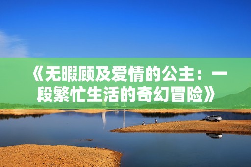 《无暇顾及爱情的公主：一段繁忙生活的奇幻冒险》