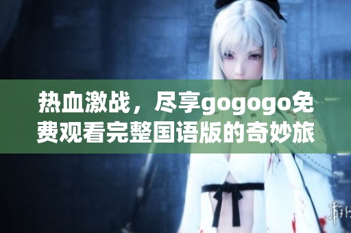 热血激战，尽享gogogo免费观看完整国语版的奇妙旅程