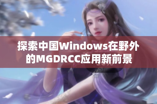 探索中国Windows在野外的MGDRCC应用新前景