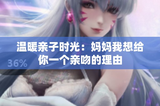 温暖亲子时光：妈妈我想给你一个亲吻的理由