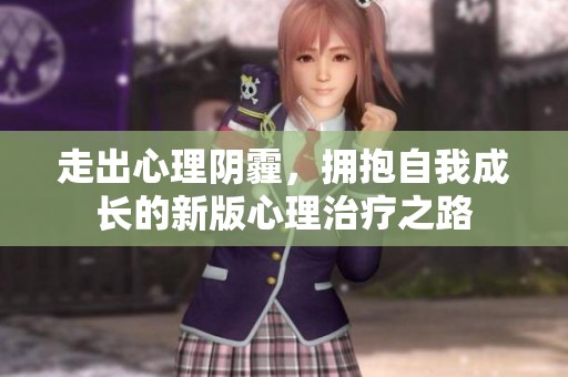 走出心理阴霾，拥抱自我成长的新版心理治疗之路