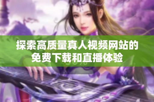探索高质量真人视频网站的免费下载和直播体验