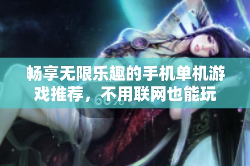 畅享无限乐趣的手机单机游戏推荐，不用联网也能玩