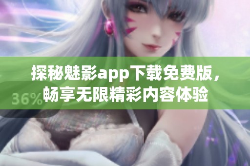 探秘魅影app下载免费版，畅享无限精彩内容体验
