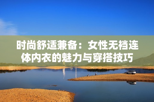 时尚舒适兼备：女性无裆连体内衣的魅力与穿搭技巧