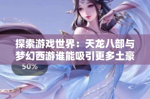 探索游戏世界：天龙八部与梦幻西游谁能吸引更多土豪玩家？