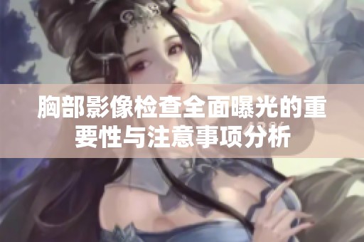 胸部影像检查全面曝光的重要性与注意事项分析