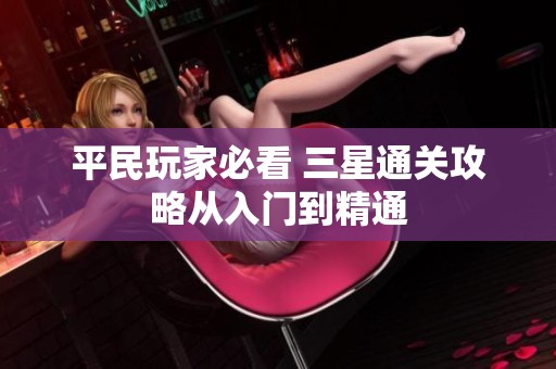 平民玩家必看 三星通关攻略从入门到精通