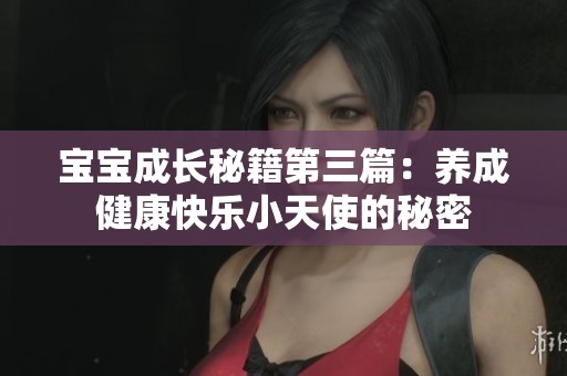 宝宝成长秘籍第三篇：养成健康快乐小天使的秘密