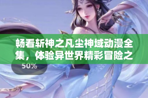 畅看斩神之凡尘神域动漫全集，体验异世界精彩冒险之旅