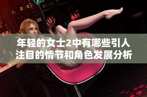 年轻的女士2中有哪些引人注目的情节和角色发展分析