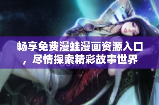 畅享免费漫蛙漫画资源入口，尽情探索精彩故事世界