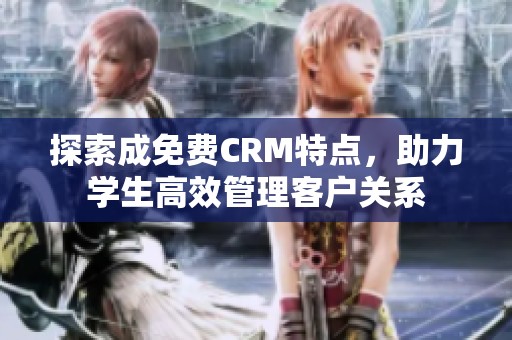 探索成免费CRM特点，助力学生高效管理客户关系