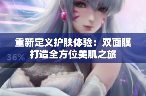 重新定义护肤体验：双面膜打造全方位美肌之旅
